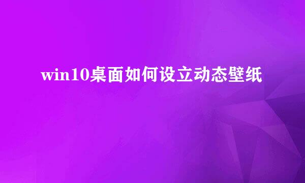 win10桌面如何设立动态壁纸