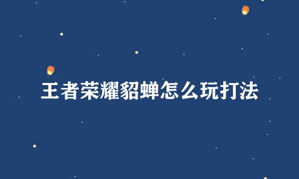 王者荣耀貂蝉怎么玩打法