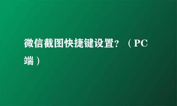 微信截图快捷键设置？（PC端）