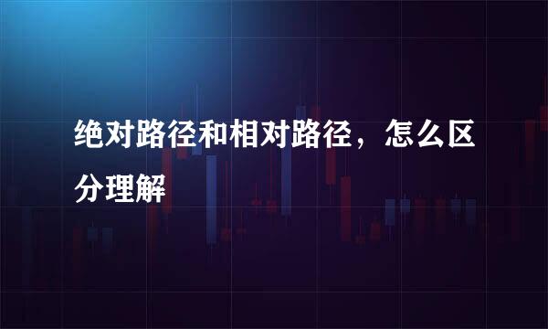 绝对路径和相对路径，怎么区分理解