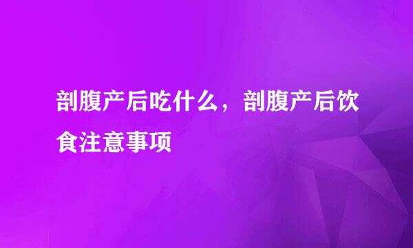 剖腹产后吃什么，剖腹产后饮食注意事项