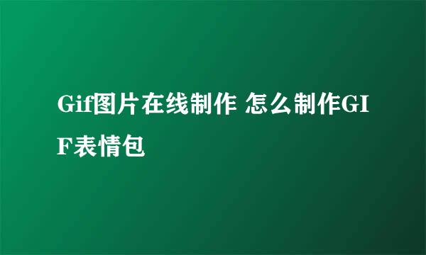 Gif图片在线制作 怎么制作GIF表情包