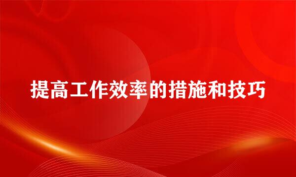 提高工作效率的措施和技巧