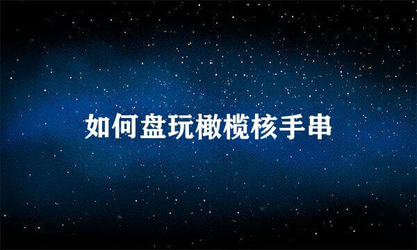 如何盘玩橄榄核手串
