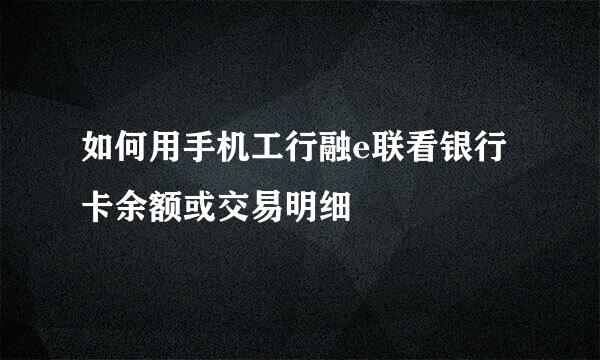 如何用手机工行融e联看银行卡余额或交易明细