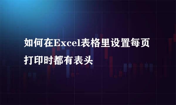 如何在Excel表格里设置每页打印时都有表头