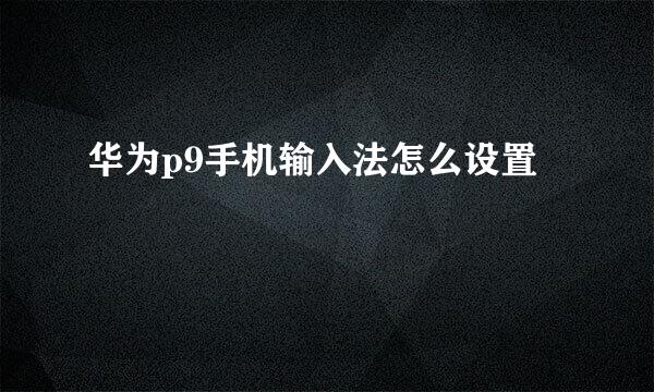 华为p9手机输入法怎么设置