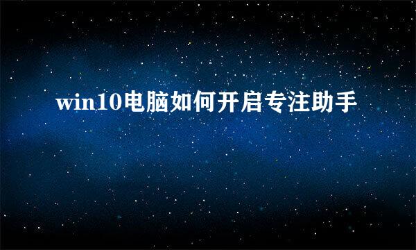 win10电脑如何开启专注助手