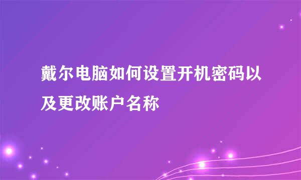 戴尔电脑如何设置开机密码以及更改账户名称
