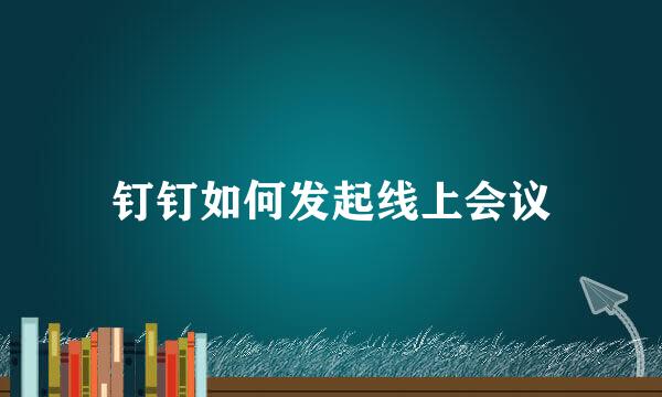 钉钉如何发起线上会议