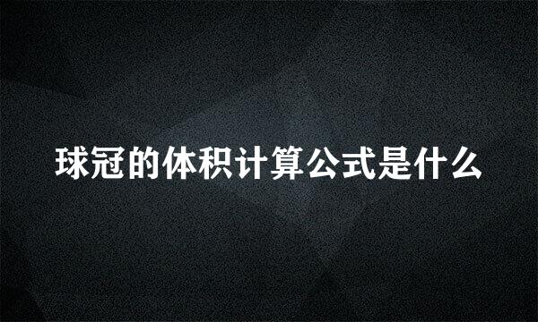 球冠的体积计算公式是什么