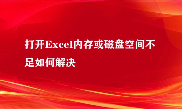 打开Excel内存或磁盘空间不足如何解决