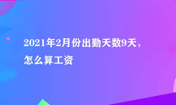 2021年2月份出勤天数9天，怎么算工资