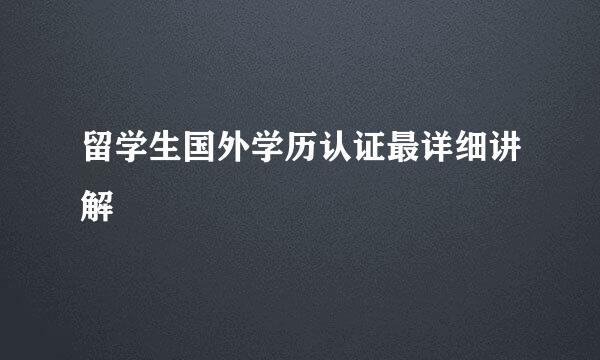 留学生国外学历认证最详细讲解