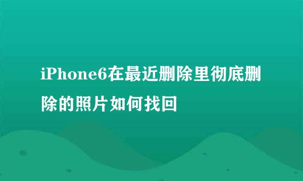 iPhone6在最近删除里彻底删除的照片如何找回