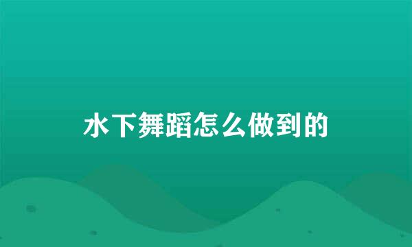 水下舞蹈怎么做到的