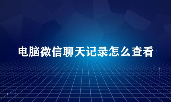 电脑微信聊天记录怎么查看