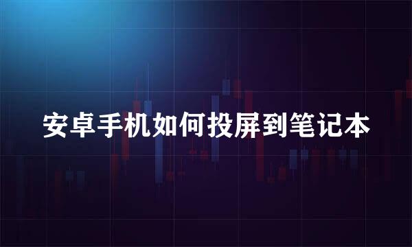 安卓手机如何投屏到笔记本