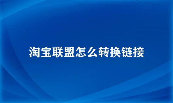淘宝联盟怎么转换链接