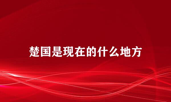 楚国是现在的什么地方