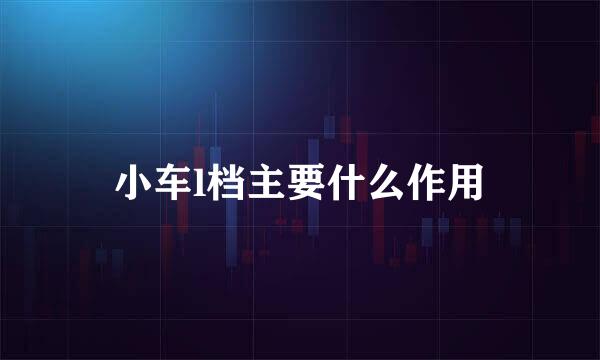 小车l档主要什么作用