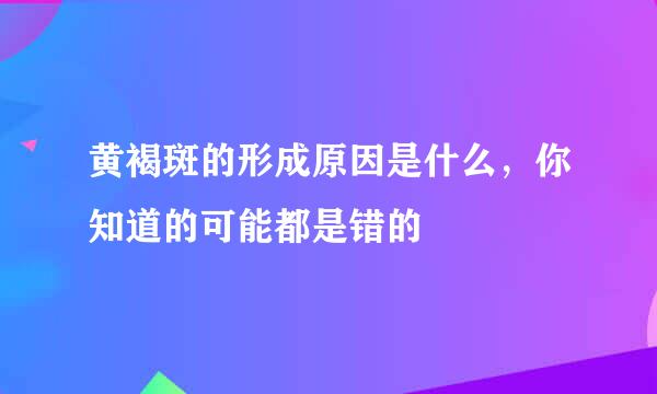 黄褐斑的形成原因是什么，你知道的可能都是错的