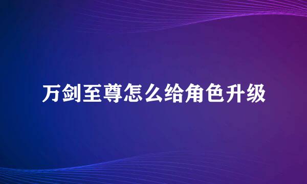 万剑至尊怎么给角色升级