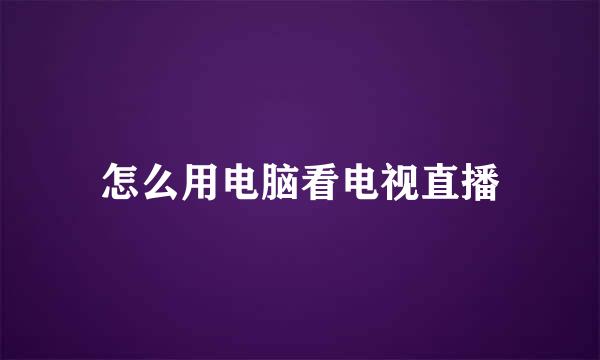 怎么用电脑看电视直播