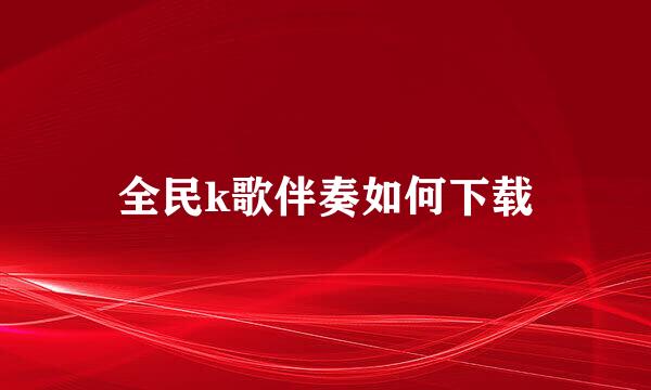 全民k歌伴奏如何下载