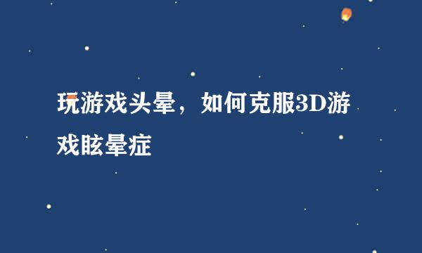玩游戏头晕，如何克服3D游戏眩晕症