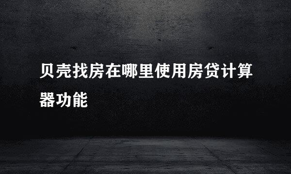 贝壳找房在哪里使用房贷计算器功能