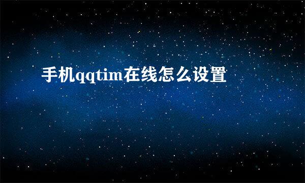 手机qqtim在线怎么设置