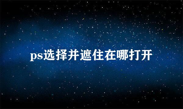 ps选择并遮住在哪打开