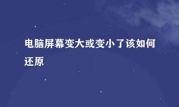 电脑屏幕变大或变小了该如何还原