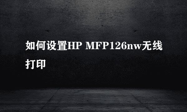 如何设置HP MFP126nw无线打印