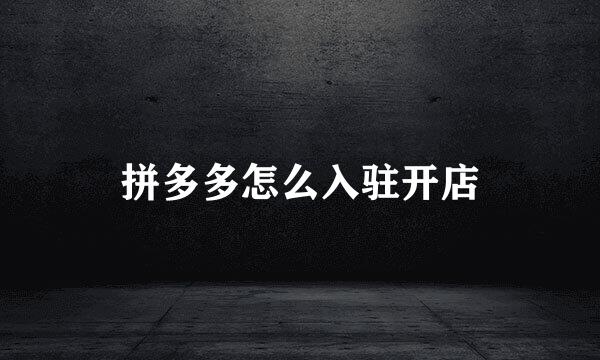 拼多多怎么入驻开店