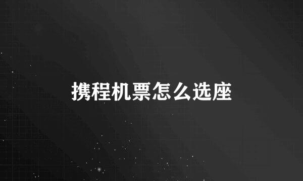 携程机票怎么选座