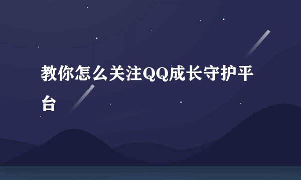 教你怎么关注QQ成长守护平台