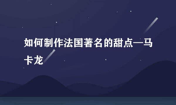 如何制作法国著名的甜点—马卡龙