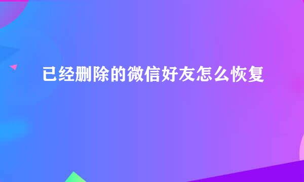 已经删除的微信好友怎么恢复