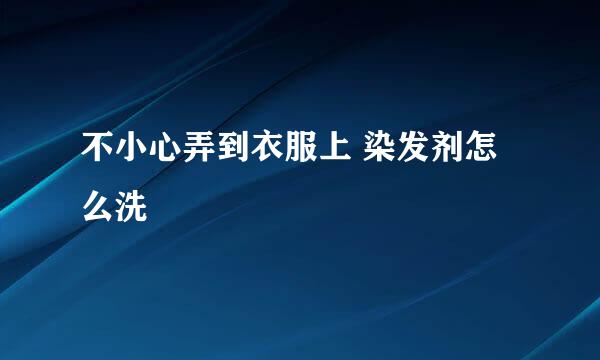 不小心弄到衣服上 染发剂怎么洗
