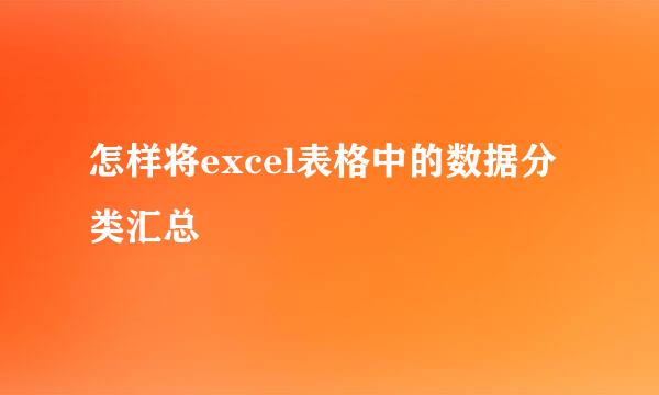 怎样将excel表格中的数据分类汇总