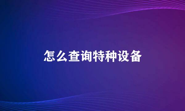 怎么查询特种设备
