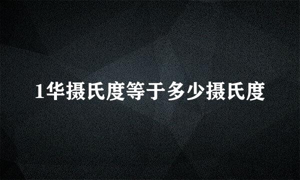 1华摄氏度等于多少摄氏度