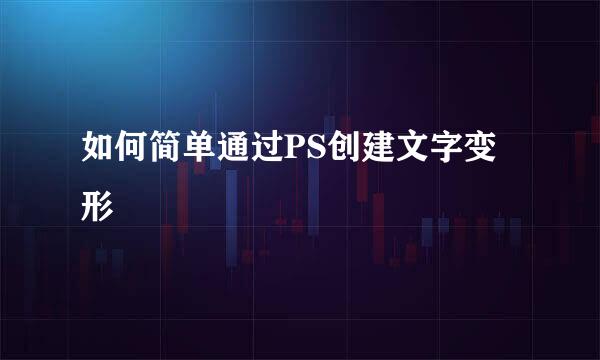 如何简单通过PS创建文字变形
