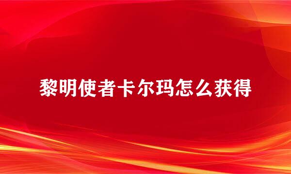 黎明使者卡尔玛怎么获得