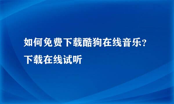 如何免费下载酷狗在线音乐？下载在线试听