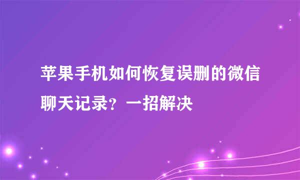 苹果手机如何恢复误删的微信聊天记录？一招解决