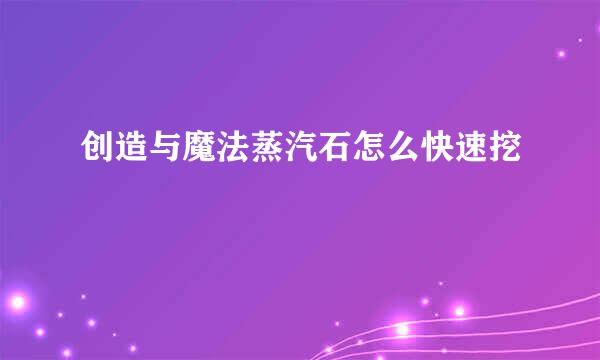 创造与魔法蒸汽石怎么快速挖