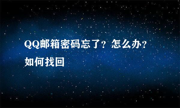 QQ邮箱密码忘了？怎么办？如何找回
